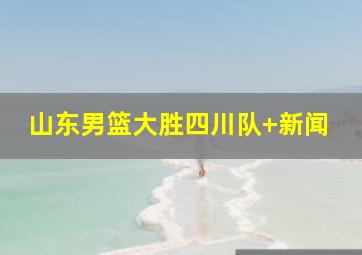 山东男篮大胜四川队 新闻